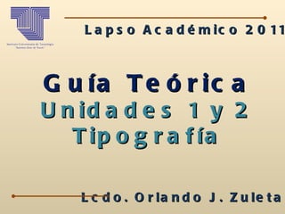 Guía Teórica Unidades 1 y 2 Tipografía Lcdo. Orlando J. Zuleta A. Lapso Académico 2011-1 