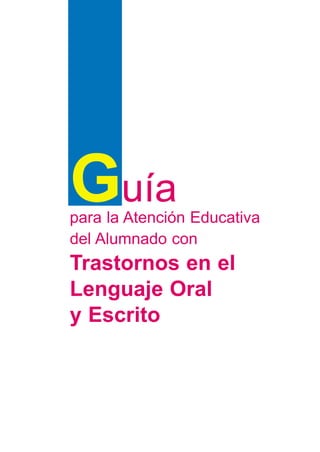 Guía
para la Atención Educativa
del Alumnado con
Trastornos en el
Lenguaje Oral
y Escrito
 