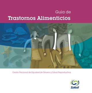 Guía de
www.generoysaludreproductiva.gob.mx

Trastornos Alimenticios

Centro Nacional de Equidad de Género y Salud Reproductiva

 