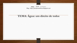 Redação – Prof. João Mendonça
Blog - http://profjcmendonca.blogspot.com
TEMA: Água: um direito de todos
 