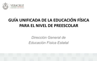 GUÍA UNIFICADA DE LA EDUCACIÓN FÍSICA
PARA EL NIVEL DE PREESCOLAR
Dirección General de
Educación Física Estatal
 