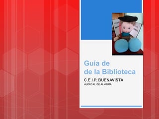 Guía de
de la Biblioteca
C.E.I.P. BUENAVISTA
HUÉRCAL DE ALMERÍA
 