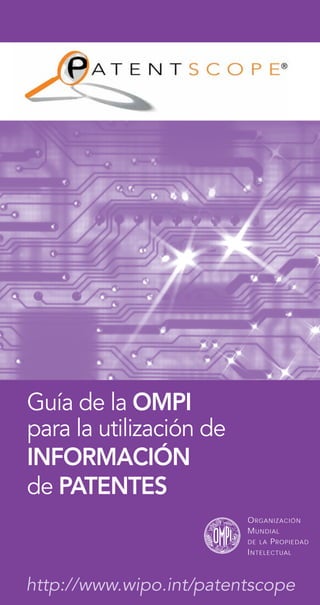Guía de la OMPI
para la utilización de
INFORMACIÓN
de PATENTES
http://www.wipo.int/patentscope
ORGANIZACIÓN
MUNDIAL
DE LA PROPIEDAD
INTELECTUAL
 
