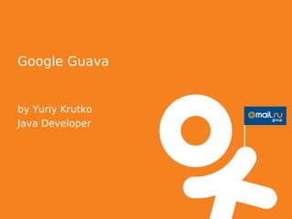 Google Guava


by Yuriy Krutko
Java Developer
 