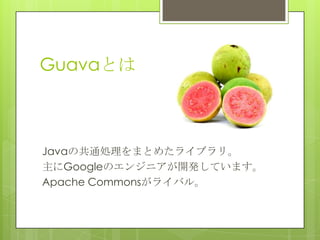 GuavaȤ
JavaιͨIޤȤ᤿饤֥ꡣ
GoogleΥ󥸥˥_kƤޤ
Apache Commons饤Х롣
 