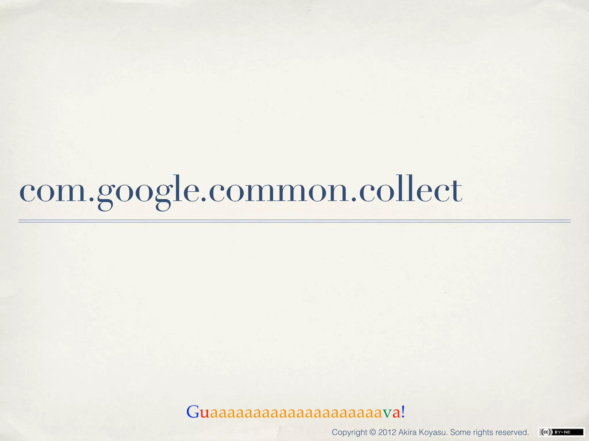 com.google.common.collect




         Guaaaaaaaaaaaaaaaaaaaava!
                         Copyright © 2012 Akira Koyasu. Some rights reserved.
 