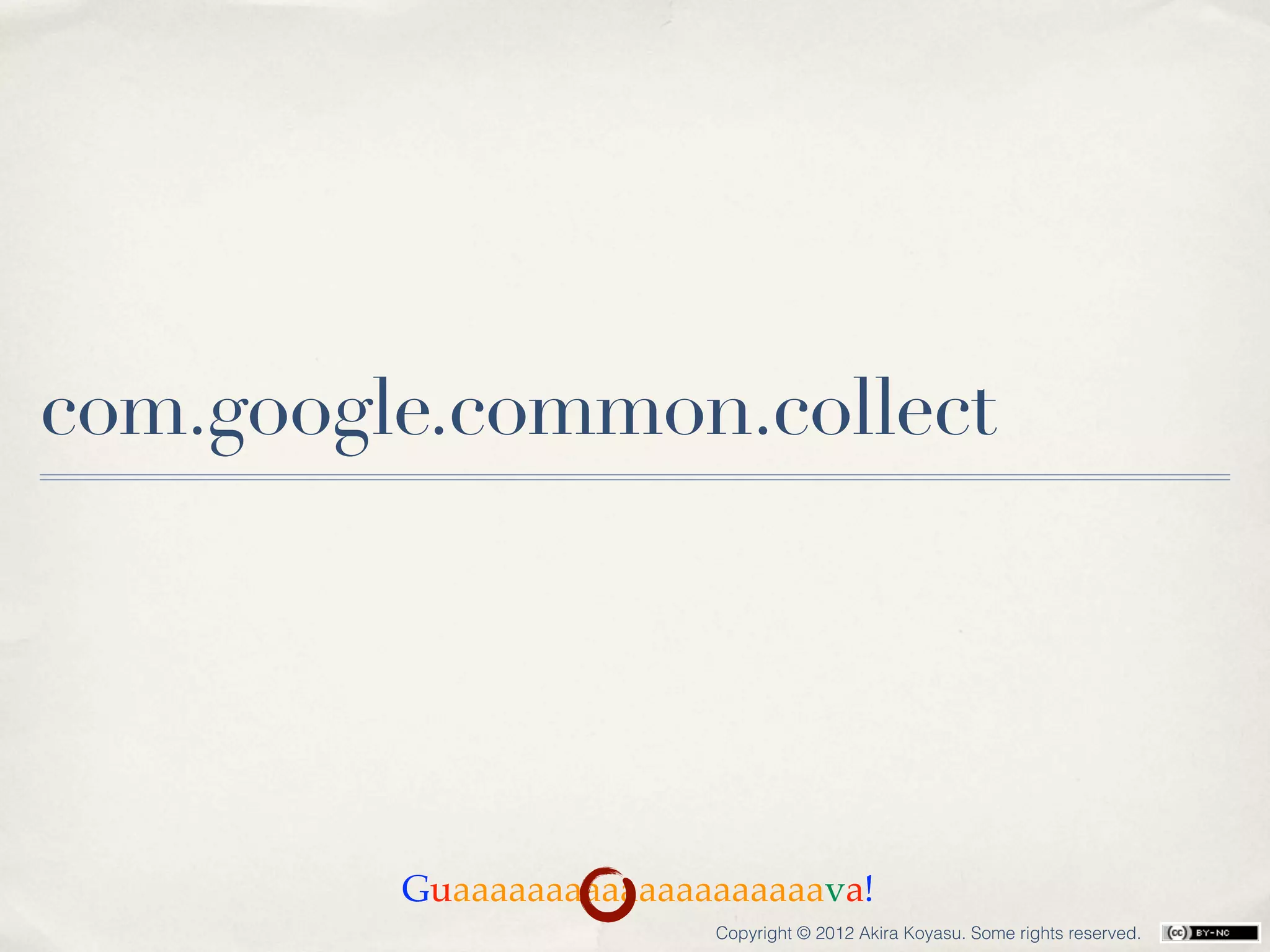 com.google.common.collect




         Guaaaaaaaaaaaaaaaaaaaava!
                         Copyright © 2012 Akira Koyasu. Some rights reserved.
 