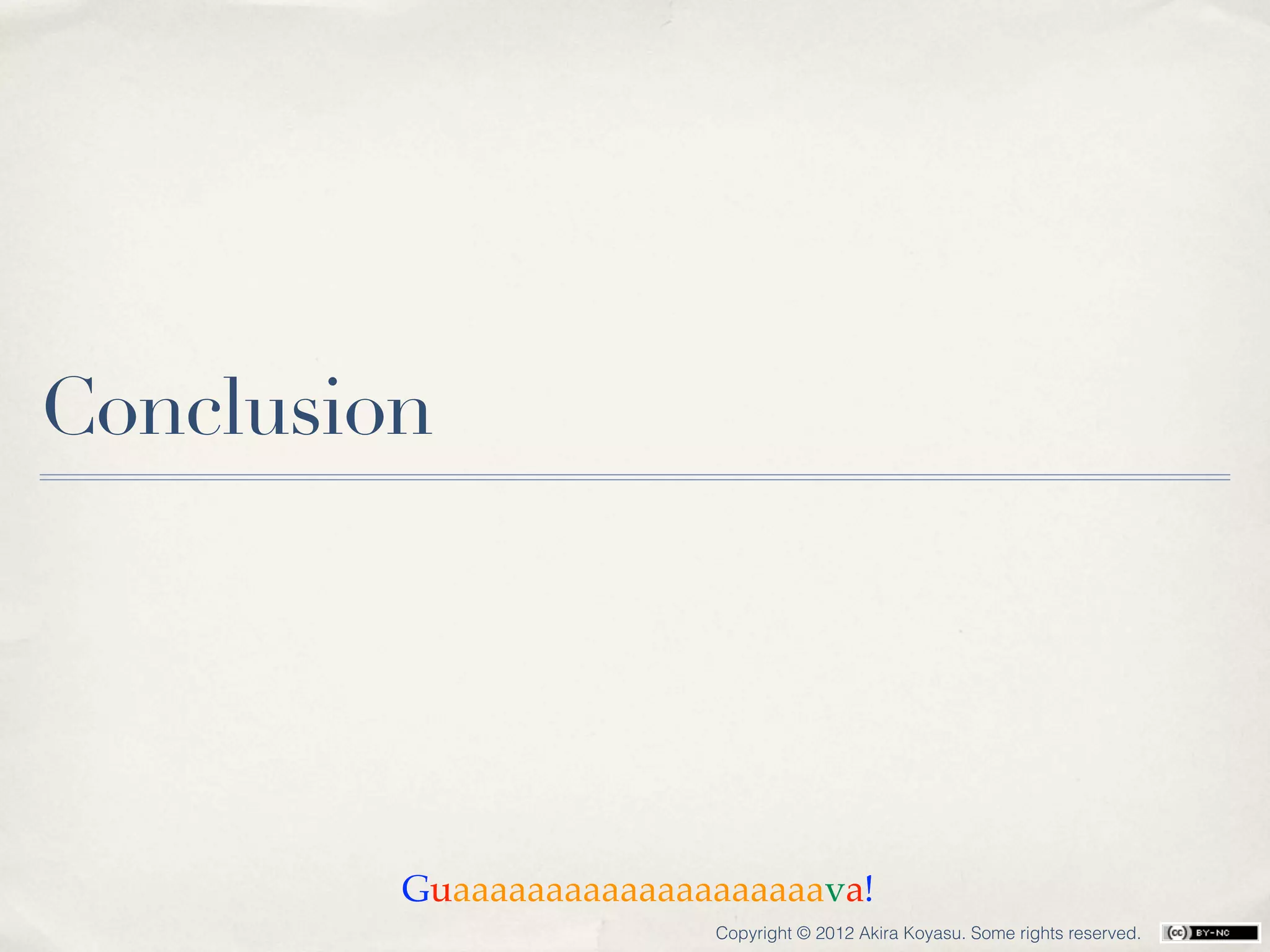 Conclusion




         Guaaaaaaaaaaaaaaaaaaaava!
                         Copyright © 2012 Akira Koyasu. Some rights reserved.
 
