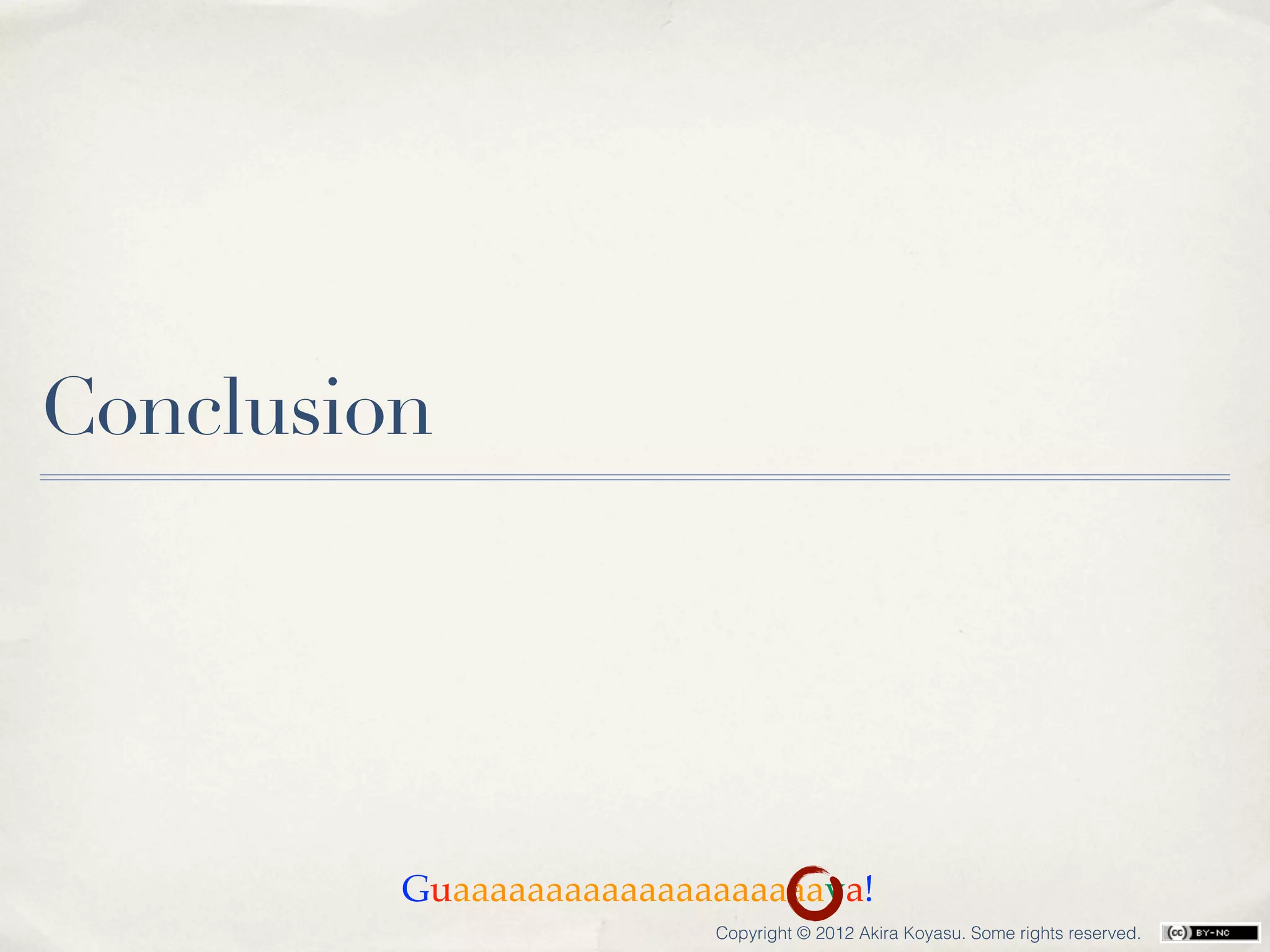 Conclusion




         Guaaaaaaaaaaaaaaaaaaaava!
                         Copyright © 2012 Akira Koyasu. Some rights reserved.
 