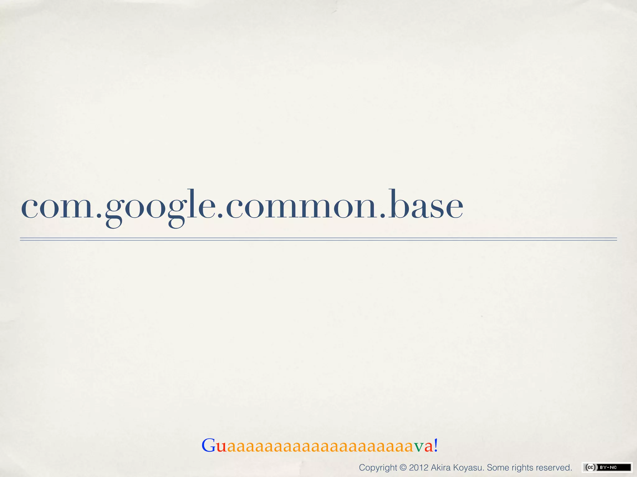 com.google.common.base




        Guaaaaaaaaaaaaaaaaaaaava!
                        Copyright © 2012 Akira Koyasu. Some rights reserved.
 