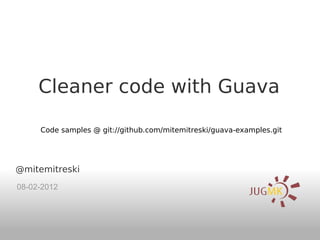 Cleaner code with Guava

     Code samples @ git://github.com/mitemitreski/guava-examples.git




@mitemitreski
08-02-2012
 