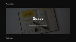 W W W . G U A V E . C O MPitch Deck
Presentation
Guave
Collaboratively administrate empowered markets via plug-and-play networks.
Dynamic procrastinate B2C users after installed base.
 