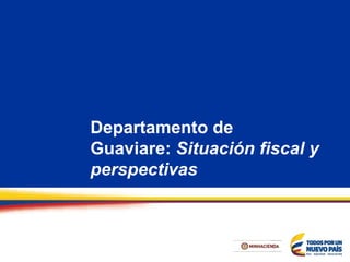 Departamento de
Guaviare: Situación fiscal y
perspectivas
 