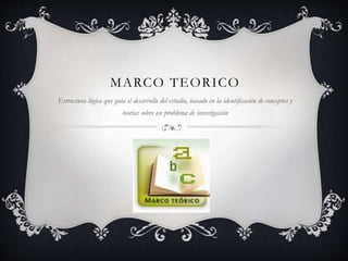 MARCO TEORICO
Estructura lógica que guía el desarrollo del estudio, basado en la identificación de conceptos y
teorías sobre un problema de investigación