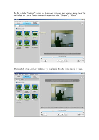En la pestaña “Mejorar” vemos las diferentes opciones que tenemos para elevar la
calidad de los videos. Dentro tenemos dos pestañas más: “Básicos” y “Ajuste”.
Damos click sobre Limpiar y podemos ver en el panel derecho como mejora el video.
 