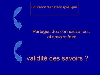 Partages des connaissances  et savoirs faire Education du patient spastique   validité des savoirs ?  