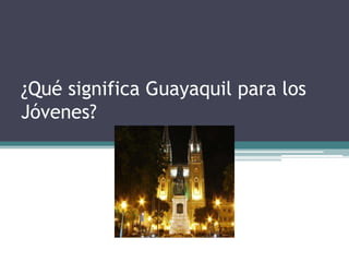 ¿Qué significa Guayaquil para los Jóvenes? 