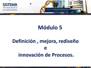 Módulo 5

Definición , mejora, rediseño
              e
  innovación de Procesos.
 