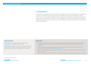4
www.grupofaro.org
Guayaquil: Corrupción municipal
Referencias
– Dirección de Desarrollo Institucional de la Ilustre Municipalidad de Guayaquil. (2020). Guía del ciudadano
para la presentación de sugerencias, quejas, felicitaciones y/o denuncias. Recuperado de: https://bit.
ly/3jdrTqS
– Gobierno Autónomo Descentralizado Municipal del cantón Guayaquil. (2021). Informe de Rendición de
Cuentas No 6154. Recuperado de: https://bit.ly/3WCiTJO
– Gómez, L. (2022). Índice de Transparencia Activa 2021. Fundación Ciudadanía y Desarrollo. Recuperado de:
http://bit.ly/3HtxTUT
– Ilustre Municipalidad de Guayaquil. (2020). Gaceta Municipal No. 26. Recuperado de: https://bit.ly/3iYWCbq
Sobre los autores
Camila Ulloa es responsable del área de Democracia,
Transparencia y Ciudadanía Activa de FARO.
David Jiménez Varela es estudiante de Ciencia Política en la
Universidad San Francisco de Quito y voluntario del área de
Democracia, Transparencia y Ciudadanía Activa de FARO.
Fecha de publicación: 30 de enero de 2021
5. Conclusiones
Los niveles de transparencia de los elementos establecidos en la Ley Orgánica de Transparencia
y Acceso a la Información son adecuados para el GAD de Guayaquil. Sin embargo, queda
mucho por hacer en políticas públicas. Ello se evidencia en la falta de medidas para prevenir la
corrupción en el PDOT del cantón. Uno de los mayores retos es generar políticas de integridad
pública alineadas al buen uso de recursos, que prevengan conflicto de intereses y prácticas de
captura de la política.
 