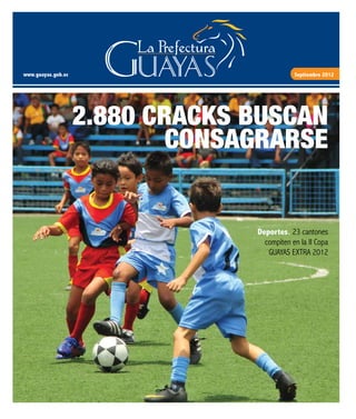 www.guayas.gob.ec Septiembre 2012
2.880 CRACKS BUSCAN
CONSAGRARSE
Deportes. 23 cantones
compiten en la II Copa
GUAYAS EXTRA 2012
 
