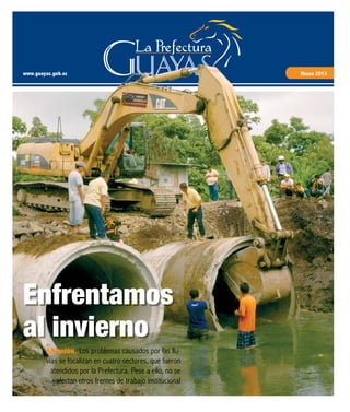 www.guayas.gob.ec Marzo 2013
Atención. Los problemas causados por las llu-
vias se focalizan en cuatro sectores, que fueron
atendidos por la Prefectura. Pese a ello, no se
afectan otros frentes de trabajo institucional
Enfrentamos
al invierno
 