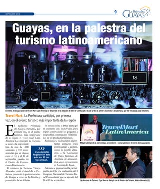 9
Travel Mart. La Prefectura participó, por primera
vez, en el evento turístico más importante de la región
El evento de inauguración del Travel Mart Latin America se desarrolló en la estación de tren de Chimbacalle. Al acto arribó la primera locomotora ecuatoriana, que fue rescatada para el turismo.
La directora de Turismo, Olga Guerra, dialogó con el Ministro de Turismo, Vinicio Alvarado (d).
William Coleman dio la bienvenida a proveedores y compradores en el evento de inauguración.
SEPTIEMBRE 2013
Guayas, en la palestra del
turismo latinoamericano
E
l Gobierno Provincial
del Guayas participó, por
primera vez, en el evento
turístico más importante
de la región: el Travel Mart Latin
America. La Dirección de Turismo
se unió a la importante
lista de más de 1.000
asistentes y 359 inver-
sionistas que se citaron
entre el 18 y el 20 de
septiembre pasado, en
el Centro de Conven-
ciones Bicentenario.
El ministro de Turismo, Vinicio
Alvarado, visitó el stand de la Pre-
fectura y constató la gestión turística
del Guayas a través de la difusión y
promoción de las 6 Rutas.
En esta ocasión, la Ditur participó
en conjunto con Tecnoviajes, para
lograr comercializar los paquetes a
los posibles compradores e interesa-
dos de los productos turísticos.
Asimismo, se establecieron impor-
tantes contactos para
potencializar la gestión,
como la posible afilia-
ción a la Asociación
de Viajes Turísticos de
Aventura en Latinoamé-
rica, cuyo representante
es Antonio del Rosal.
Además, se promocionó la partici-
pación en Fite y la realización del I
Congreso Nacional de Turismo Ru-
ral Comunitario, que se ejecutó del
26 al 29 de septiembre.
359
inversionistas
llegaron en esta
edición 37 del
Travel Mart.
 