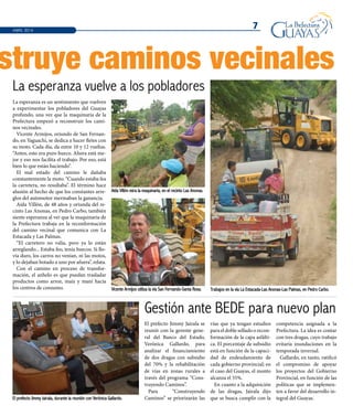 7
struye caminos vecinales
ABRIL 2014
Aída Villón mira la maquinaria, en el recinto Las Anonas.
Vicente Armijos utiliza la vía San Fernando-Santa Rosa. Trabajos en la vía La Estacada-Las Anonas-Las Palmas, en Pedro Carbo.
El prefecto Jimmy Jairala, durante la reunión con Verónica Gallardo.
La esperanza vuelve a los pobladores
Gestión ante BEDE para nuevo plan
La esperanza es un sentimiento que vuelven
a experimentar los pobladores del Guayas
profundo, una vez que la maquinaria de la
Prefectura empezó a reconstruir los cami-
nos vecinales.
Vicente Armijos, oriundo de San Fernan-
do, en Yaguachi, se dedica a hacer fletes con
su moto. Cada día, da entre 10 y 12 vueltas.
“Antes, esto era puro hueco. Ahora está me-
jor y eso nos facilita el trabajo. Por eso, está
bien lo que están haciendo”.
El mal estado del camino le dañaba
constantemente la moto. “Cuando estaba fea
la carretera, no resultaba”. El término hace
alusión al hecho de que los constantes arre-
glos del automotor mermaban la ganancia.
Aída Villón, de 48 años y oriunda del re-
cinto Las Anonas, en Pedro Carbo, también
siente esperanza al ver que la maquinaria de
la Prefectura trabaja en la reconformación
del camino vecinal que comunica con La
Estacada y Las Palmas.
“El carretero no valía, pero ya lo están
arreglando... Estaba feo, tenía huecos. Si llo-
vía duro, los carros no venían, ni las motos,
y lo dejaban botado a uno por afuera”, relata.
Con el camino en proceso de transfor-
mación, el anhelo es que puedan trasladar
productos como arroz, maíz y maní hacia
los centros de consumo.
El prefecto Jimmy Jairala se
reunió con la gerente gene-
ral del Banco del Estado,
Verónica Gallardo, para
analizar el financiamiento
de dos dragas con subsidio
del 70% y la rehabilitación
de vías en zonas rurales a
través del programa “Cons-
truyendo Caminos”.
Para “Construyendo
Caminos” se priorizarán las
vías que ya tengan estudios
para el doble sellado o recon-
formación de la capa asfálti-
ca. El porcentaje de subsidio
está en función de la capaci-
dad de endeudamiento de
cada gobierno provincial; en
el caso del Guayas, el monto
alcanza el 55%.
En cuanto a la adquisición
de las dragas, Jairala dijo
que se busca cumplir con la
competencia asignada a la
Prefectura. La idea es contar
con tres dragas, cuyo trabajo
evitaría inundaciones en la
temporada invernal.
Gallardo, en tanto, ratificó
el compromiso de apoyar
los proyectos del Gobierno
Provincial, en función de las
políticas que se implemen-
ten a favor del desarrollo in-
tegral del Guayas.
 