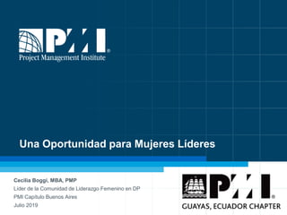 Una Oportunidad para Mujeres Líderes
Cecilia Boggi, MBA, PMP
Líder de la Comunidad de Liderazgo Femenino en DP
PMI Capítulo Buenos Aires
Julio 2019
 