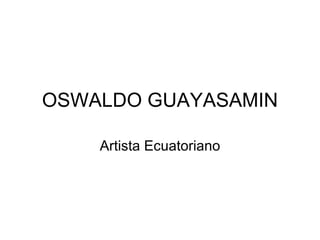 OSWALDO GUAYASAMIN Artista Ecuatoriano 