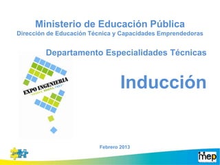 Ministerio de Educación Pública
Dirección de Educación Técnica y Capacidades Emprendedoras
Departamento Especialidades Técnicas
Inducción
Febrero 2013
 