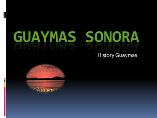 GUAYMAS SONORA
History Guaymas

 