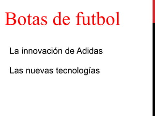 Botas de futbol
La innovación de Adidas
Las nuevas tecnologías
 
