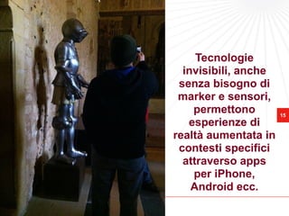 Bologna, 8 – 9 giugno - BolognaFiere




                                            Tecnologie
                                         invisibili, anche
                                        senza bisogno di
                                        marker e sensori,
                                           permettono        15
                                          esperienze di
                                       realtà aumentata in
                                        contesti specifici
                                         attraverso apps
                                           per iPhone,
                                           Android ecc.
 