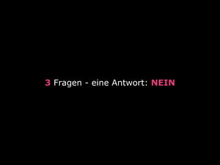 3 Fragen - eine Antwort: NEIN
 