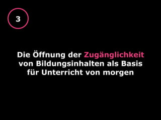 Die Öffnung der Zugänglichkeit
von Bildungsinhalten als Basis
für Unterricht von morgen
3
 