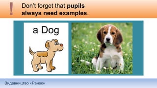 Видавництво «Ранок»
Don’t forget that pupils
always need examples.
 