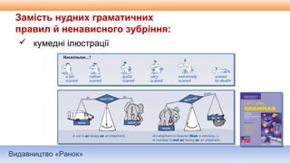 Видавництво «Ранок»
Замість нудних граматичних
правил й ненависного зубріння:
 кумедні ілюстрації
 