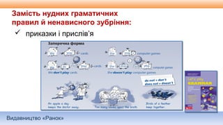 Видавництво «Ранок»
Замість нудних граматичних
правил й ненависного зубріння:
 приказки і прислів’я
 