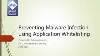 Preventing Malware Infection
using Application Whitelisting
Presented by Peter Gubarevich
MCT, MVP: Enterprise Security
CCSI, CEH
 