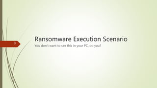 Ransomware Execution Scenario3
You don’t want to see this in your PC, do you?
 