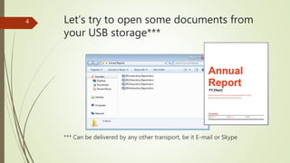 Let’s try to open some documents from
your USB storage***
4
*** Can be delivered by any other transport, be it E-mail or Skype
 