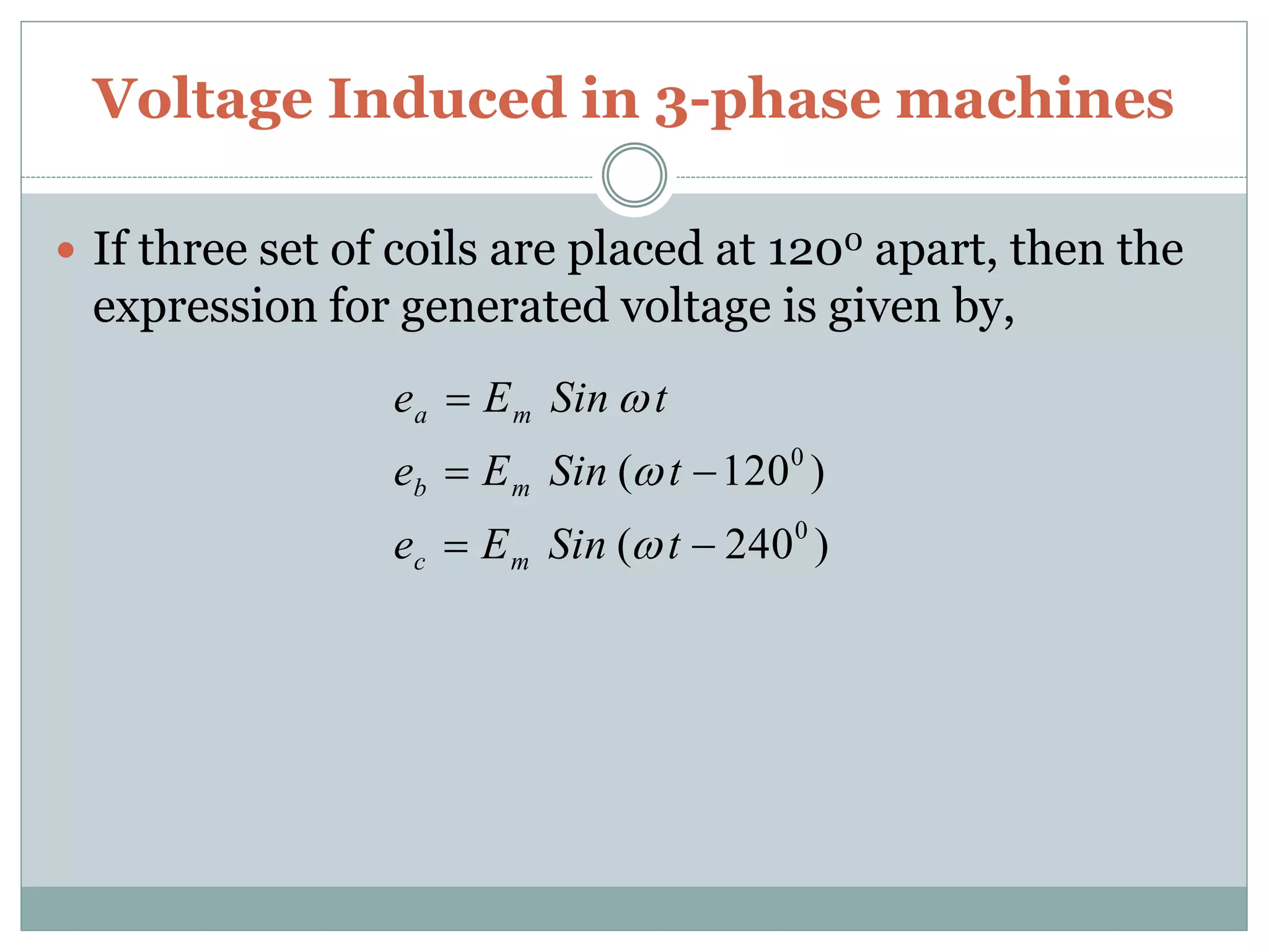 Voltage Induced in 3-phase machines
 If three set of coils are placed at 1200 apart, then the
expression for generated voltage is given by,
)240(
)120(
0
0



tSinEe
tSinEe
tSinEe
mc
mb
ma



 