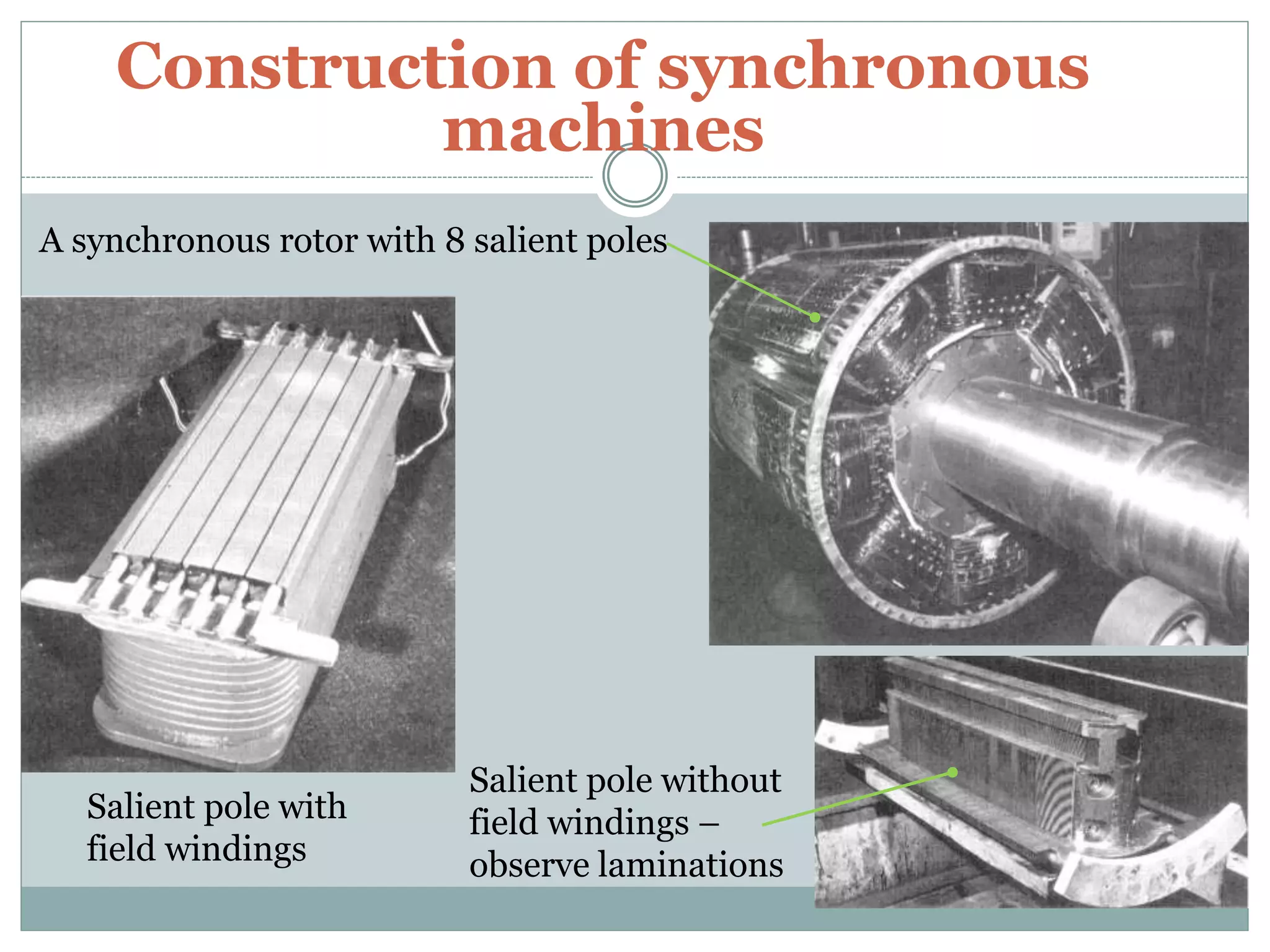 Construction of synchronous
machines
Salient pole with
field windings
Salient pole without
field windings –
observe laminations
A synchronous rotor with 8 salient poles
 