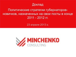 Доклад
Политические стратегии губернаторов-
новичков, назначенных на свои посты в конце
2011 - 2012 гг.
23 апреля 2013 г.
 