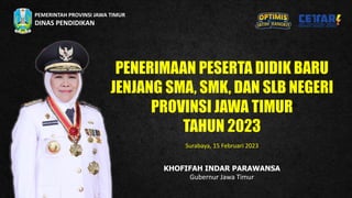 PEMERINTAH PROVINSI JAWA TIMUR
DINAS PENDIDIKAN
KHOFIFAH INDAR PARAWANSA
Gubernur Jawa Timur
Surabaya, 15 Februari 2023
 