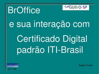 BrOffice e sua interação com Certificado Digital padrão ITI-Brasil 15/04/09 Edgard Costa 