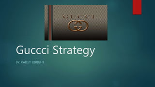 Guccci Strategy
BY: KAILEY EBRIGHT
 
