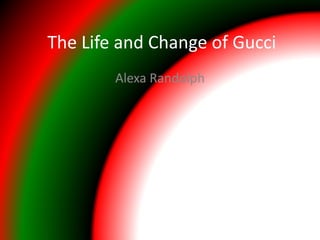 The Life and Change of Gucci
Alexa Randolph
 