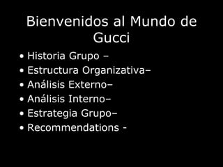Bienvenidos al Mundo de Gucci Historia Grupo –  Estructura Organizativa–  Análisis Externo–  Análisis Interno–  Estrategia Grupo–  Recommendations -  