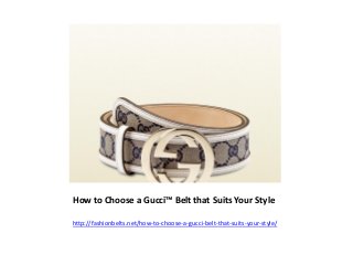How to Choose a Gucci™ Belt that Suits Your Style
http://fashionbelts.net/how-to-choose-a-gucci-belt-that-suits-your-style/
 